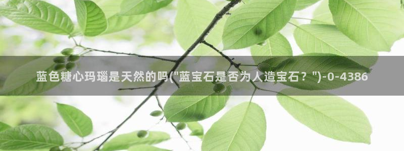 如何加入糖心vlog：蓝色糖心玛瑙是天然的吗(\