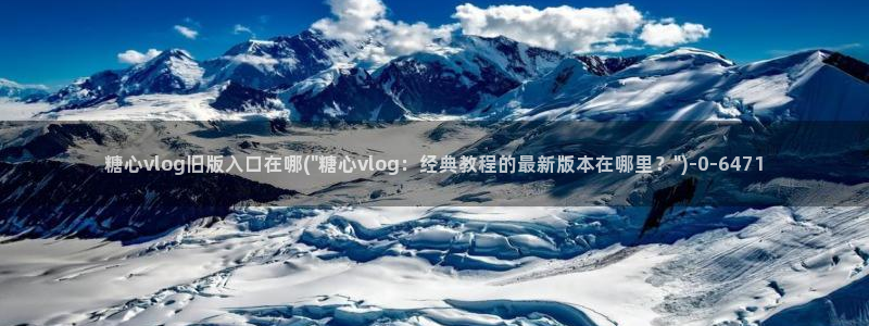 糖心vlog免费在线看：糖心vlog旧版入口在哪(\